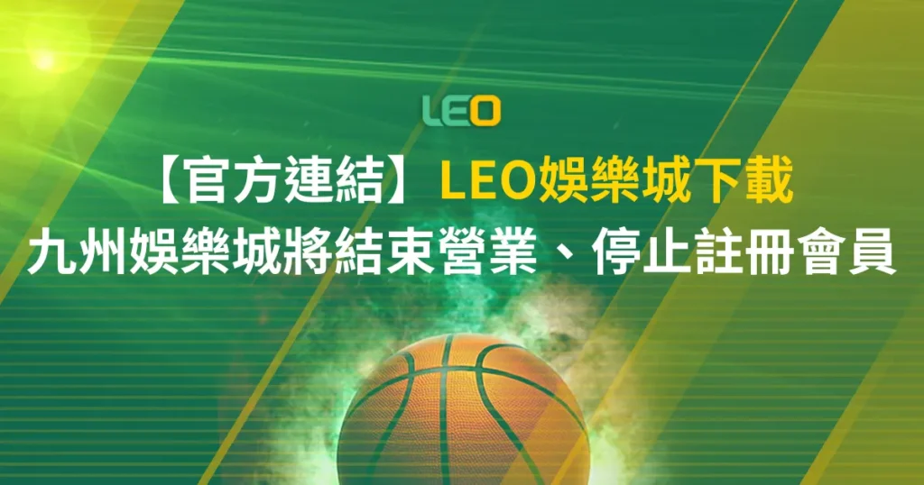 【官方連結】LEO娛樂城下載 | 九州娛樂城將結束營業已停止註冊會員