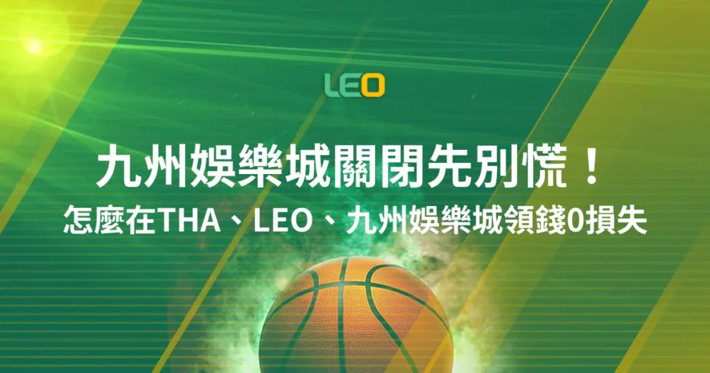九州娛樂城關閉先別慌！教你怎麼在THA、LEO、九州娛樂城領錢0損失